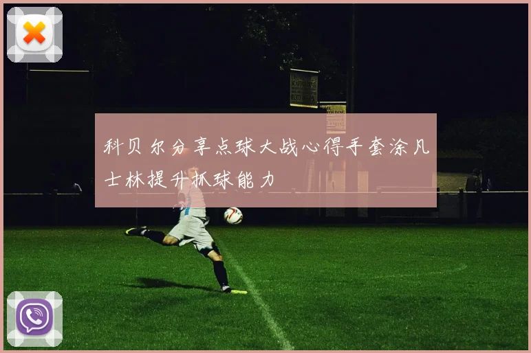 科贝尔分享点球大战心得手套涂凡士林提升抓球能力