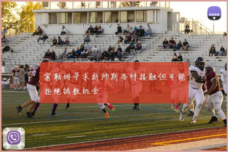 富勒姆寻求新帅斯洛特接触但可能拒绝执教机会