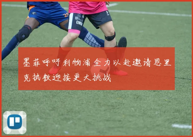 墨菲呼吁利物浦全力以赴邀请恩里克执教迎接更大挑战
