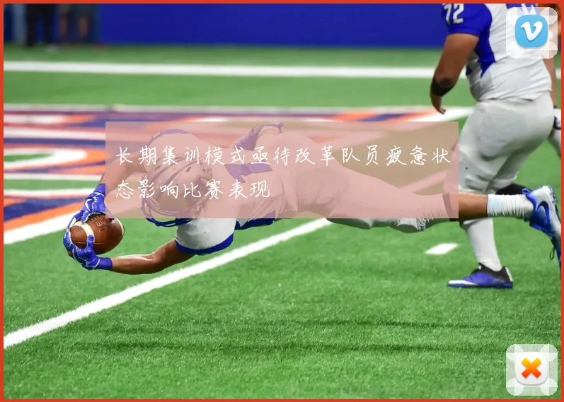 长期集训模式亟待改革队员疲惫状态影响比赛表现