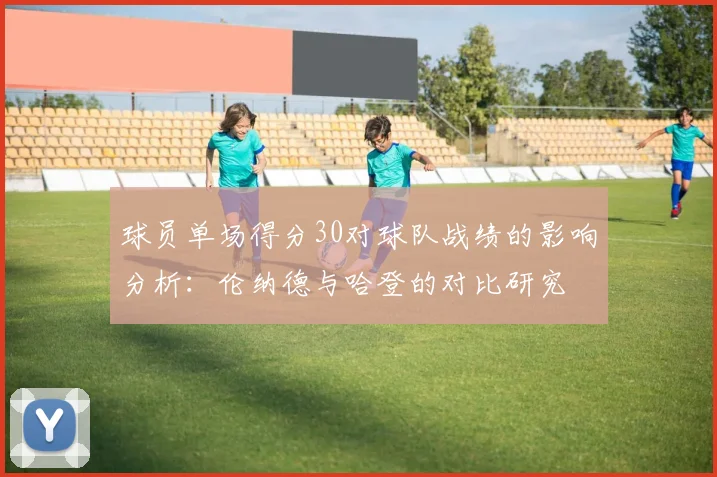 球员单场得分30对球队战绩的影响分析：伦纳德与哈登的对比研究