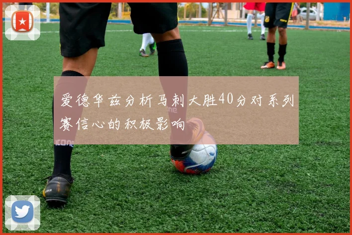 爱德华兹分析马刺大胜40分对系列赛信心的积极影响