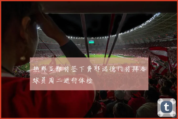 热那亚即将签下费耶诺德门将拜洛球员周二进行体检