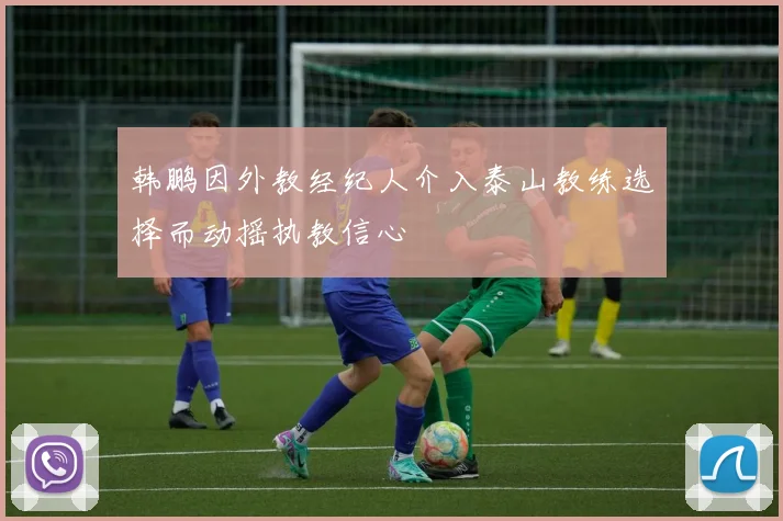 韩鹏因外教经纪人介入泰山教练选择而动摇执教信心